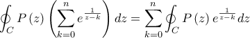\displaystyle \oint_{C}P\left(z \right)\left(\sum_{k=0}^{n}{e^{\frac{1}{z-k}}} \right)dz=\sum_{k=0}^{n}{\oint_{C}P\left(z \right)e^{\frac{1}{z-k}}dz}
