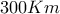 300 Km
