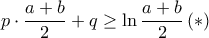  p \cdot \dfrac {a+b}{2} +q \ge \ln \dfrac {a+b}{2} \,(*)
