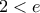 2<e