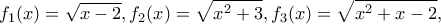\displaystyle{f_1(x)=\sqrt{x-2},f_2(x)=\sqrt{x^2+3},f_3(x)=\sqrt{x^2+x-2},}