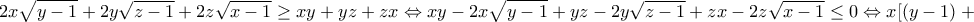 \displaystyle{2x\sqrt{y-1}+2y\sqrt{z-1}+2z\sqrt{x-1}\geq xy+yz+zx \Leftrightarrow xy - 2x\sqrt{y - 1} + yz - 2y\sqrt{z - 1} + zx - 2z\sqrt{x - 1} \leq 0 \Leftrightarrow x[(y - 1) + 1 - 2\sqrt{y - 1}]}