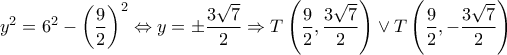 \displaystyle{{y^2} = {6^2} - {\left( {\frac{9}{2}} \right)^2} \Leftrightarrow y =  \pm \frac{{3\sqrt 7 }}{2} \Rightarrow T\left( {\frac{9}{2},\frac{{3\sqrt 7 }}{2}} \right) \vee T\left( {\frac{9}{2}, - \frac{{3\sqrt 7 }}{2}} \right)}