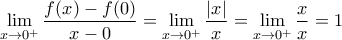 \displaystyle{\lim_{x\rightarrow 0^+} \frac{f(x) - f(0)}{x-0} = \lim_{x\rightarrow 0^+} \frac{\left | x \right |}{x} = \lim_{x\rightarrow 0^+} \frac{x}{x} = 1}