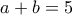 \displaystyle{a+b=5}