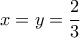 x=y=\dfrac {2}{3}