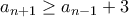 a_{n+1}\geq a_{n-1}+3 a_{n+1}\geq a_{n-1}+3