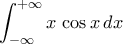 \displaystyle\int_{-\infty}^{+\infty}{x\,\cos{x}\,dx}
