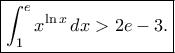 \displaystyle  
\boxed{\int_{1}^{e}x^{\ln x}\,dx>2e-3.} 
