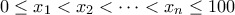 \displaystyle{0 \le {x_1} < {x_2} <  \cdots  < {x_n} \le 100}