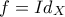 \displaystyle{f=Id_{X}}