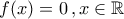 \displaystyle{f(x)=0\,,x\in\mathbb{R}}