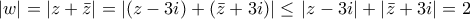 \right|\left|w \right|=\left|z+\bar{z} \right|=\left|(z-3i)+(\bar{z}+3i) \right|\leq \left\left|z-3i \right|+\left|\bar{z}+3i \right|=2