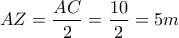 \displaystyle{AZ=\frac{AC}{2}=\frac{10}{2}=5m}