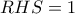 RHS=1