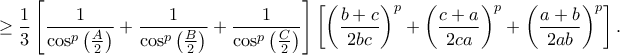 \displaystyle{ \ge \frac{1}{3}\left[ {\frac{1}{{{{\cos }^p}\left( {\frac{A}{2}} \right)}} + \frac{1}{{{{\cos }^p}\left( {\frac{B}{2}} \right)}} + \frac{1}{{{{\cos }^p}\left( {\frac{C}{2}} \right)}}} \right]\left[ {{{\left( {\frac{{b + c}}{{2bc}}} \right)}^p} + {{\left( {\frac{{c + a}}{{2ca}}} \right)}^p} + {{\left( {\frac{{a + b}}{{2ab}}} \right)}^p}} \right].}