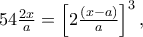 54\frac{{2x}} 
{a} = \left[ {2\frac{{\left( {x - a} \right)}} 
{a}} \right]^3 ,
