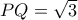 PQ= \sqrt 3