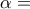 \alpha  =