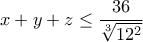 \displaystyle x+y+z\leq \frac{36}{\sqrt[3]{12^2}}