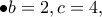 \displaystyle{\bullet b=2,c=4,}