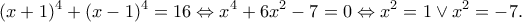 \displaystyle{(x+1)^4+(x-1)^4=16 \Leftrightarrow x^4+6x^2-7=0 \Leftrightarrow  x^2=1 \vee x^2=-7.}