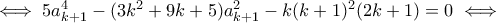 \iff 5a_{k+1}^4-(3k^2+9k+5)a_{k+1}^2-k(k+1)^2(2k+1)=0\iff