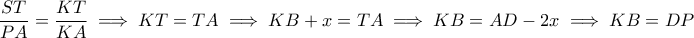 \displaystyle{ \frac{ST}{PA} = \frac{KT}{KA} \implies KT = TA \implies KB + x = TA \implies KB = AD - 2x \implies KB = DP }