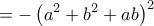 \displaystyle{=-\left( a^2+b^2+ab \right) ^2}