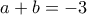 \displaystyle{a+b=-3}