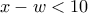 x-w<10