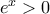 e^x > 0