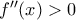 f''(x)>0