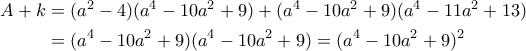 \begin{aligned}A+k &=(a^2-4)(a^4-10a^2+9)+(a^4-10a^2+9)(a^4-11a^2+13) \\ &= (a^4-10a^2+9)(a^4-10a^2+9)=(a^4-10a^2+9)^2\end{aligned}
