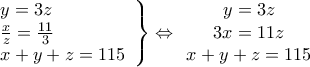 \displaystyle{\left. \begin{array}{l} 
 y = 3z \\  
 \frac{x}{z} = \frac{{11}}{3} \\  
 x + y + z = 115 \\  
 \end{array} \right\} \Leftrightarrow \begin{array}{*{20}{c}} 
   {y = 3z}  \\ 
   {3x = 11z}  \\ 
   {x + y + z = 115}  \\ 
\end{array}}