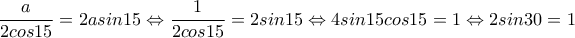 \displaystyle \frac{a}{2cos15}=2asin15\Leftrightarrow \frac{1}{2cos15}=2sin15\Leftrightarrow 4sin15cos15=1\Leftrightarrow 2sin30=1
