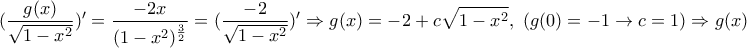 \displaystyle{(\frac{g(x)}{\sqrt{1-x^2}})'=\frac{-2x}{(1-x^2)^{\frac{3}{2}}}=(\frac{-2}{\sqrt{1-x^2}})'\Rightarrow g(x)=-2+c\sqrt{1-x^2},\ (g(0)=-1\rightarrow c=1) \Rightarrow g(x)=\sqrt{1-x^2}-2\Rightarrow f(x)=\frac{1}{\sqrt{1-x^2}-2}}