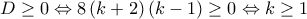  \displaystyle D \ge 0 \Leftrightarrow 8\left( {k + 2} \right)\left( {k - 1} \right) \ge 0 \Leftrightarrow k \ge 1