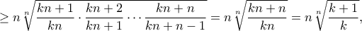 \displaystyle{ \ge n\sqrt[n]{{\frac{{kn + 1}}{{kn}} \cdot \frac{{kn + 2}}{{kn + 1}} \cdots \frac{{kn + n}}{{kn + n - 1}}}} = n\sqrt[n]{{\frac{{kn + n}}{{kn}}}} = n\sqrt[n]{{\frac{{k + 1}}{k}}},}