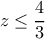  \displaystyle z \le \frac{4}{3}