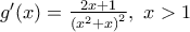 {g}'(x)=\frac{2x+1}{{{({{x}^{2}}+x)}^{2}}},\,\,x>1