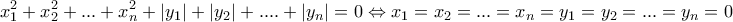 \displaystyle{x_1^2 + x_2^2+... + x_n^2 + |y_1| + |y_2| + .... +|y_n| = 0 \Leftrightarrow x_1 = x_2= ... = x_n = y_1 = y_2 = ... = y_n = 0} \displaystyle{x_1^2 + x_2^2+... + x_n^2 + |y_1| + |y_2| + .... +|y_n| = 0 \Leftrightarrow x_1 = x_2= ... = x_n = y_1 = y_2 = ... = y_n = 0}