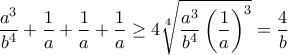 \displaystyle{\frac{a^3}{b^4}+\frac{1}{a}+\frac{1}{a}+\frac{1}{a}\geq 4\sqrt[4]{\frac{a^3}{b^4}\left(\frac{1}{a} \right)^3}=\frac{4}{b}}