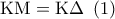 \displaystyle{ 
{\rm K}{\rm M} = {\rm K}\Delta \,\,\,(1)}