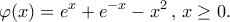 \displaystyle{\varphi (x) = {e^x} + {e^{ - x}} - {x^2}\,,\,x \ge 0.}