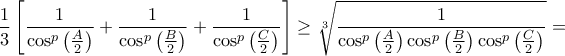 \displaystyle{\frac{1}{3}\left[ {\frac{1}{{{{\cos }^p}\left( {\frac{A}{2}} \right)}} + \frac{1}{{{{\cos }^p}\left( {\frac{B}{2}} \right)}} + \frac{1}{{{{\cos }^p}\left( {\frac{C}{2}} \right)}}} \right] \ge \sqrt[3]{{\frac{1}{{{{\cos }^p}\left( {\frac{A}{2}} \right){{\cos }^p}\left( {\frac{B}{2}} \right){{\cos }^p}\left( {\frac{C}{2}} \right)}}}} = }