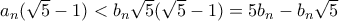 a_n(\sqrt 5-1)<b_n\sqrt{5} (\sqrt 5-1)= 5b_n- b_n\sqrt 5