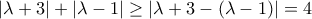 \displaystyle{\left| {\lambda  + 3} \right| + \left| {\lambda  - 1} \right| \ge \left| {\lambda  + 3 - \left( {\lambda  - 1} \right)} \right| = 4}