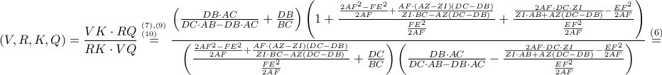 \displaystyle \left ( V,R,K,Q \right )=\frac{VK\cdot RQ}{RK\cdot VQ}\overset{^{\left ( 7 \right ),\left ( 9 \right )}_{\left ( 10 \right )}}=\frac{\left ( \frac{DB\cdot AC}{DC\cdot AB-DB\cdot AC}+\frac{DB}{BC} \right )\left ( 1+\frac{\frac{2AF^{2}-FE^{2}}{2AF}+\frac{AF\cdot \left ( AZ-ZI \right )\left ( DC-DB \right )}{ZI\cdot BC-AZ\left ( DC-DB \right )}}{\frac{FE^{2}}{2AF}}+\frac{\frac{2AF\cdot DC\cdot ZI}{ZI\cdot AB+AZ\left ( DC-DB \right )}-\frac{EF^{2}}{2AF}}{\frac{EF^{2}}{2AF}} \right )}{\left ( \frac{\frac{2AF^{2}-FE^{2}}{2AF}+\frac{AF\cdot \left ( AZ-ZI \right )\left ( DC-DB \right )}{ZI\cdot BC-AZ\left ( DC-DB \right )}}{\frac{FE^{2}}{2AF}}+\frac{DC}{BC} \right )\left ( \frac{DB\cdot AC}{DC\cdot AB-DB\cdot AC}-\frac{\frac{2AF\cdot DC\cdot ZI}{ZI\cdot AB+AZ\left ( DC-DB \right )}-\frac{EF^{2}}{2AF}}{\frac{EF^{2}}{2AF}} \right )}\overset{\left ( 6 \right )}=