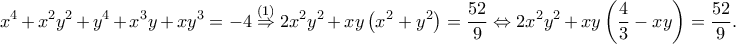 \displaystyle x^{4}+x^{2}y^{2}+y^{4}+x^{3}y+xy^{3}=-4\overset{\left ( 1 \right )}\Rightarrow 2x^{2}y^{2}+xy\left ( x^{2}+y^{2} \right )=\frac{52}{9}\Leftrightarrow 2x^{2}y^{2}+xy\left ( \frac{4}{3}-xy \right )=\frac{52}{9}.